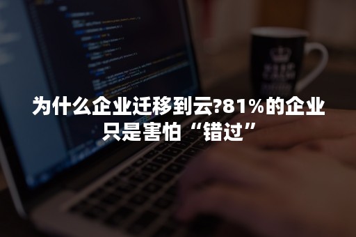 为什么企业迁移到云?81%的企业只是害怕“错过”