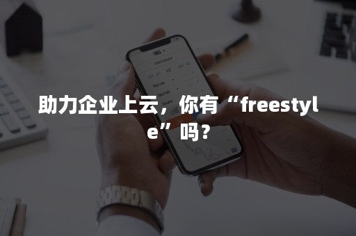 助力企业上云，你有“freestyle”吗？