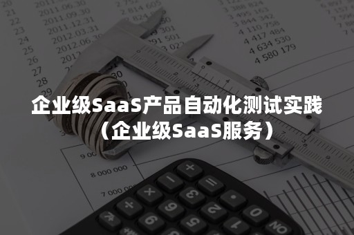 企业级SaaS产品自动化测试实践（企业级SaaS服务）