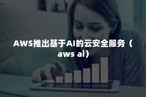 AWS推出基于AI的云安全服务（aws ai）