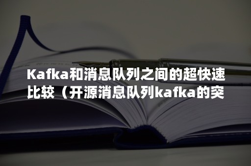 Kafka和消息队列之间的超快速比较（开源消息队列kafka的突出优势）