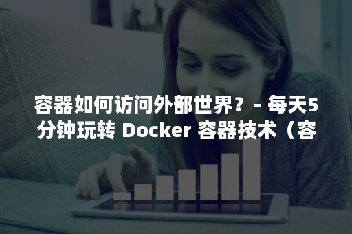 容器如何访问外部世界？- 每天5分钟玩转 Docker 容器技术（容器不能访问外网）