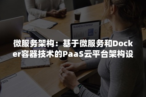 微服务架构：基于微服务和Docker容器技术的PaaS云平台架构设计（微服务架构实施原理）