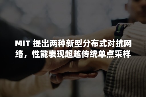 MIT 提出两种新型分布式对抗网络，性能表现超越传统单点采样相关方法（密逃第四季）