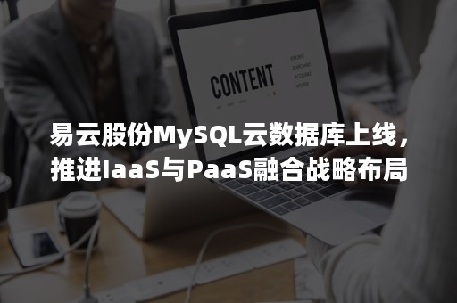 易云股份MySQL云数据库上线，推进IaaS与PaaS融合战略布局