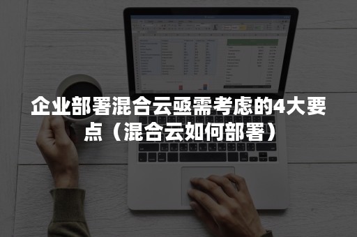 企业部署混合云亟需考虑的4大要点（混合云如何部署）