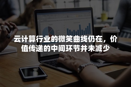 云计算行业的微笑曲线仍在，价值传递的中间环节并未减少