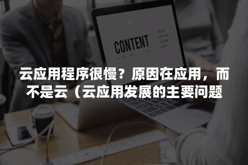 云应用程序很慢？原因在应用，而不是云（云应用发展的主要问题）