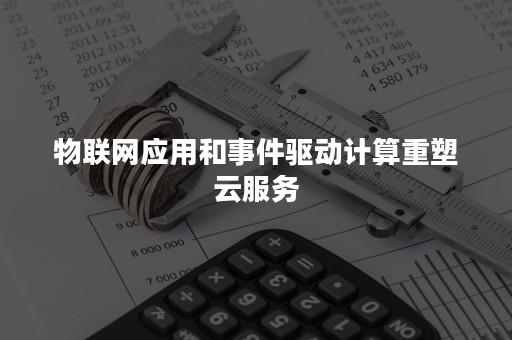 物联网应用和事件驱动计算重塑云服务