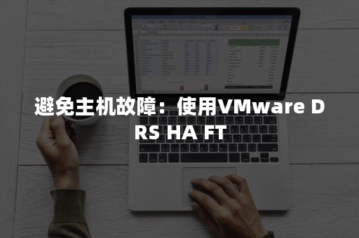 避免主机故障：使用VMware DRS HA FT