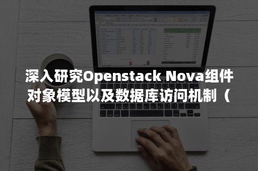 深入研究Openstack Nova组件对象模型以及数据库访问机制（深入研究的成语）