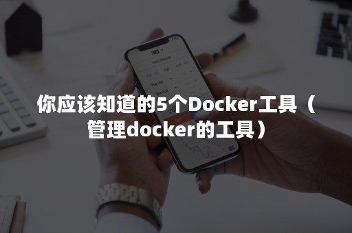你应该知道的5个Docker工具（管理docker的工具）