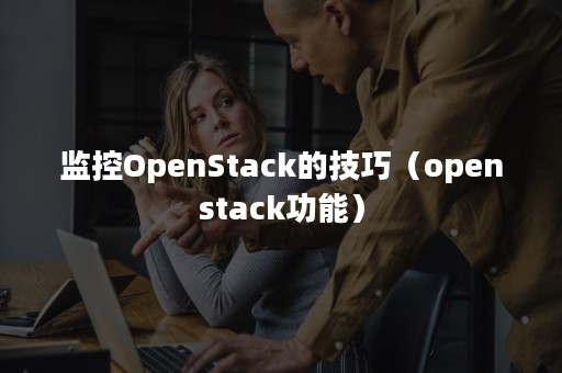 监控OpenStack的技巧（openstack功能）
