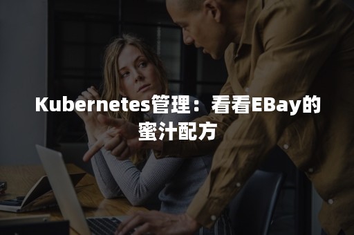 Kubernetes管理：看看EBay的蜜汁配方