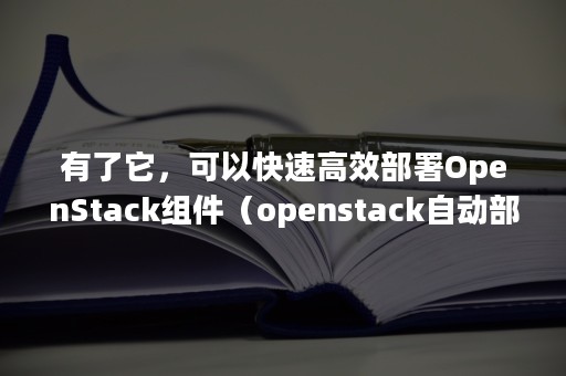 有了它，可以快速高效部署OpenStack组件（openstack自动部署）