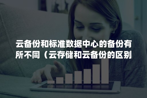 云备份和标准数据中心的备份有所不同（云存储和云备份的区别）