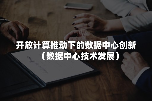开放计算推动下的数据中心创新（数据中心技术发展）