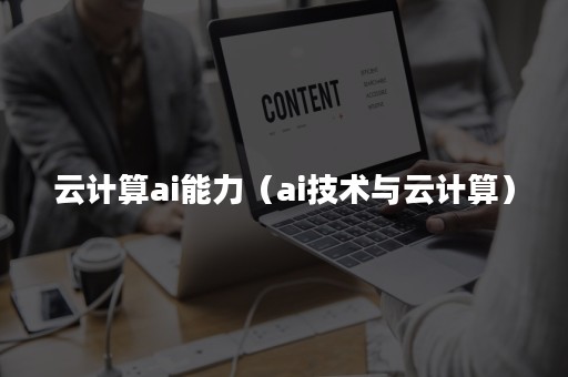 云计算ai能力（ai技术与云计算）