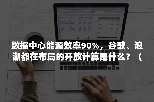 数据中心能源效率90%，谷歌、浪潮都在布局的开放计算是什么？（数据中心能源效率限额）