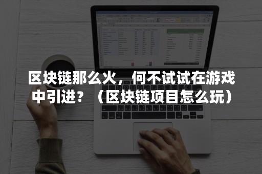 区块链那么火，何不试试在游戏中引进？（区块链项目怎么玩）