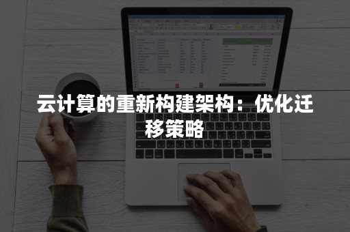 云计算的重新构建架构：优化迁移策略