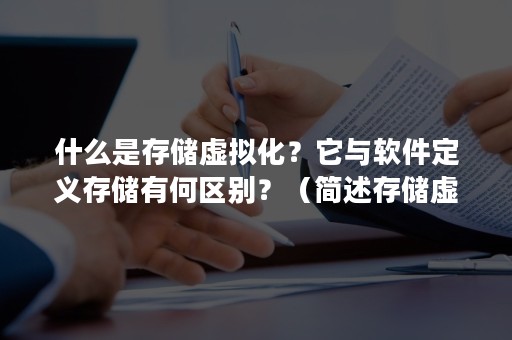 什么是存储虚拟化？它与软件定义存储有何区别？（简述存储虚拟化的意义）