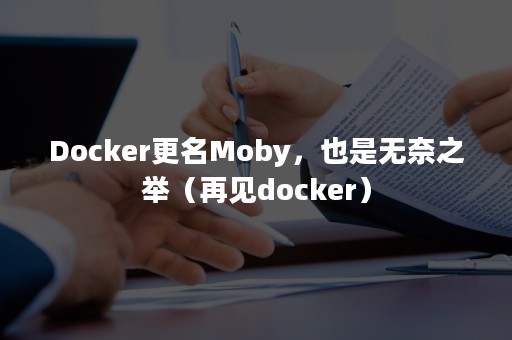 Docker更名Moby，也是无奈之举（再见docker）