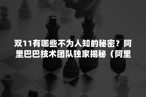 双11有哪些不为人知的秘密？阿里巴巴技术团队独家揭秘（阿里双十一创始人）