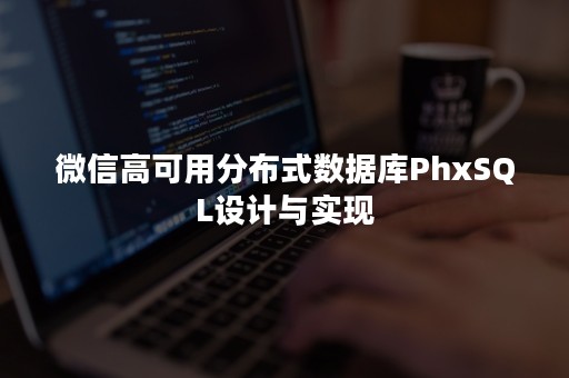 微信高可用分布式数据库PhxSQL设计与实现