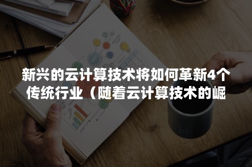 新兴的云计算技术将如何革新4个传统行业（随着云计算技术的崛起）