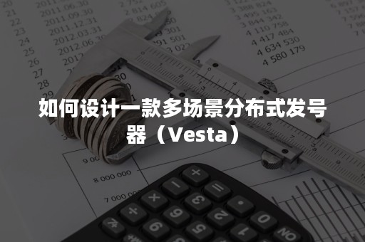 如何设计一款多场景分布式发号器（Vesta）