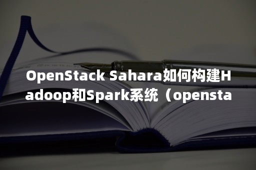 OpenStack Sahara如何构建Hadoop和Spark系统（openstack认证）