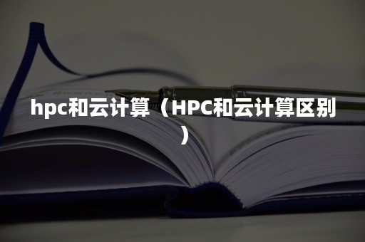 hpc和云计算（HPC和云计算区别）