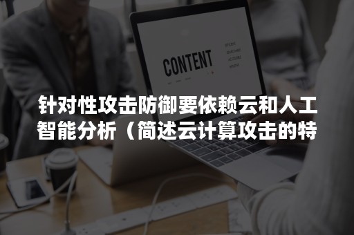 针对性攻击防御要依赖云和人工智能分析（简述云计算攻击的特点）