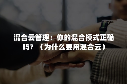 混合云管理：你的混合模式正确吗？（为什么要用混合云）