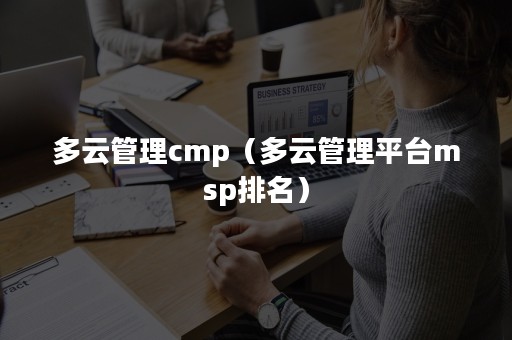 多云管理cmp（多云管理平台msp排名）