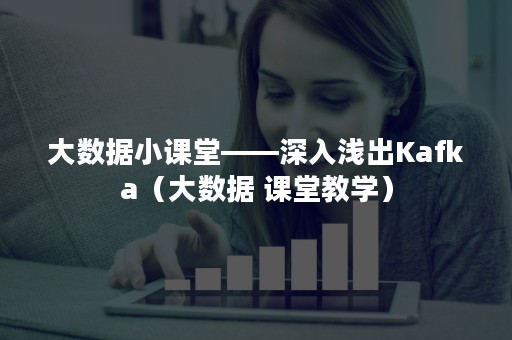 大数据小课堂——深入浅出Kafka（大数据 课堂教学）