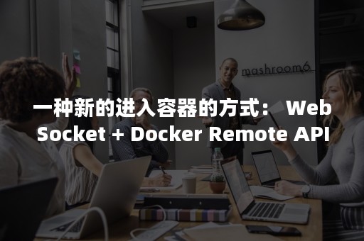 一种新的进入容器的方式： WebSocket + Docker Remote API