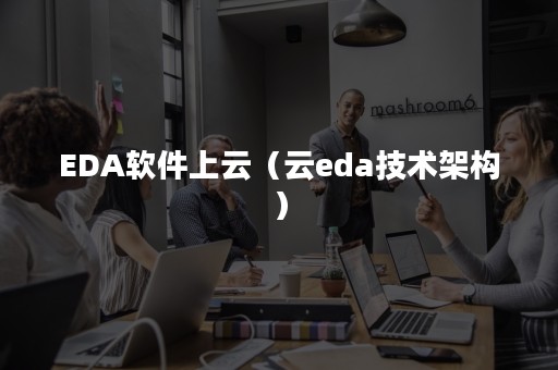 EDA软件上云（云eda技术架构）