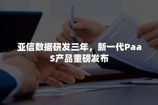 亚信数据研发三年，新一代PaaS产品重磅发布