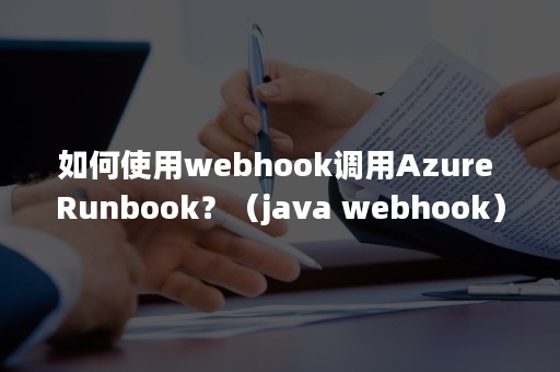 如何使用webhook调用Azure Runbook？（java webhook）