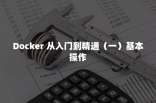 Docker 从入门到精通（一）基本操作