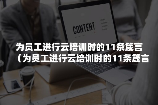 为员工进行云培训时的11条箴言（为员工进行云培训时的11条箴言是什么）