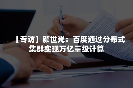【专访】颜世光：百度通过分布式集群实现万亿量级计算