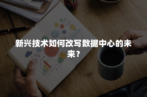 新兴技术如何改写数据中心的未来？