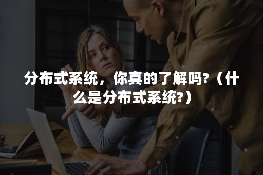 分布式系统，你真的了解吗?（什么是分布式系统?）
