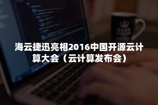 海云捷迅亮相2016中国开源云计算大会（云计算发布会）