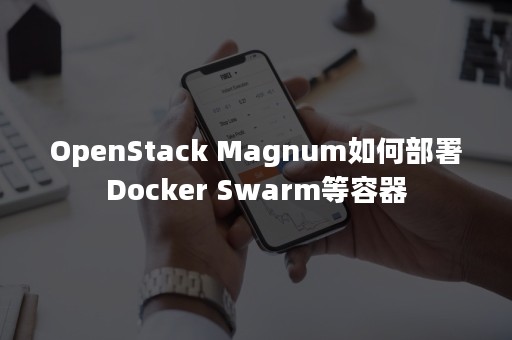 OpenStack Magnum如何部署Docker Swarm等容器