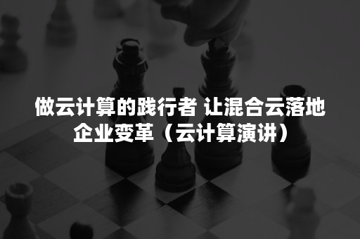 做云计算的践行者 让混合云落地企业变革（云计算演讲）