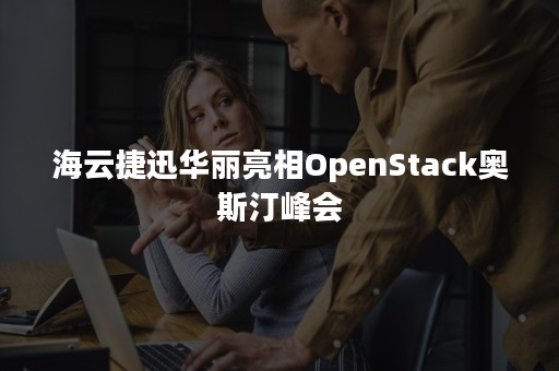 海云捷迅华丽亮相OpenStack奥斯汀峰会